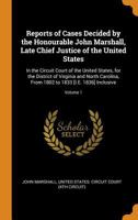 Reports of Cases Decided by the Honourable John Marshall, Late Chief Justice of the United States: In the Circuit Court of the United States, for the ... 1802 to 1833 [I.E. 1836] Inclusive; Volume 1 1017400946 Book Cover