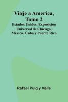 Viaje A America, Tomo 2; Estados Unidos, Exposición Universal De Chicago, México, Cuba Y Puerto Rico 9373052497 Book Cover