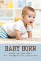 Baby Born: How To Heal Negative Effects Of The Womb Environment, Guides For Mom: A Parent'S Guide To Safe Sleep For Babies B091NN625N Book Cover