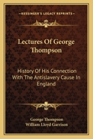 Lectures Of George Thompson: History Of His Connection With The Antislavery Cause In England 0548472297 Book Cover