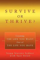 Survive or Thrive?: Creating THE LIFE YOU WANT Out of THE LIFE YOU HAVE 0595422942 Book Cover