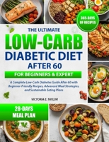 THE ULTIMATE LOW-CARB DIABETIC DIET AFTER 60 FOR BEGINNERS & EXPERT: A Complete Low-Carb Diabetes Guide After 60 with Beginner-Friendly Recipes, Advanced Meal Strategies, and Sustainable Eating Plans B0GH7W417D Book Cover