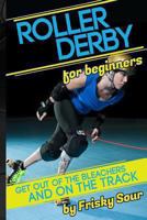 Roller Derby for Beginners: Get Out of the Bleachers and on the Track 1491064048 Book Cover
