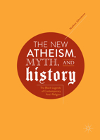 The New Atheism, Myth, and History: The Black Legends of Contemporary Anti-Religion 3319894552 Book Cover