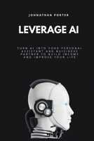 Leverage AI: Turn Al Into Your Personal Assistant and Business Partner to Build Income and Improve Your Life B0GKF82QYT Book Cover