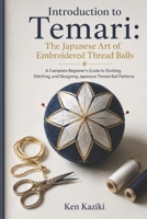 Introduction to Temari: The Japanese Art of Embroidered Thread Balls: A Complete Beginner's Guide to Dividing, Stitching, and Designing Japanese Thread Ball Patterns B0HBBW4WJ3 Book Cover