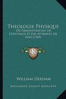 Theologie Physique: Ou Demonstration De L'Existence Et Des Attributs De Dieu (1769) 1166213234 Book Cover