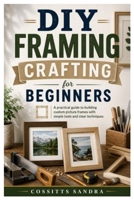 DIY Framing Crafting for Beginners: A practical guide to building custom picture frames with simple tools and clear techniques B0H2S3XQLC Book Cover