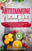 Autoimmune Protocol Diet: The Complete Guide to the Protocol to Improving Your Health With the Autoimmune Diet B08D4VS8WS Book Cover