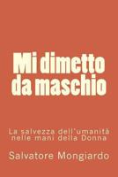 Mi dimetto da maschio: La salvezza dell'umanita' nelle mani della Donna 1537236210 Book Cover