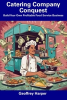 Catering Company Conquest: Build Your Own Profitable Food Service Business B0CFD4KLKW Book Cover