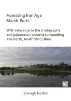 Assessing Iron Age Marsh-Forts: With Reference to the Stratigraphy and Palaeoenvironment Surrounding the Berth, North Shropshire 1789698634 Book Cover