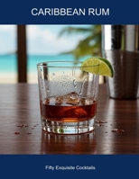 Caribbean Rum: Fifty Exquisite Cocktails B0FHDJD7L1 Book Cover