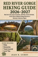 Red River Gorge Hiking Guide 2026-2027: Best Arch Trails, Rock Formations, Cliff Hikes, Scenic Overlooks, Forest Paths & Weekend Hikes Itineraries in Kentucky’s Adventure Region B0H4CKV2C3 Book Cover