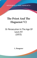 The Priest And The Huguenot V2: Or Persecution In The Age Of Louis XV 1165131145 Book Cover