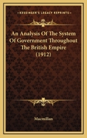 An Analysis Of The System Of Government Throughout The British Empire 0548758573 Book Cover
