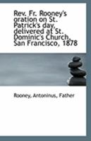 Rev. Fr. Rooney's Oration on St. Patrick's Day, Delivered at St. Dominic's Church, San Francisco, 18 1113241861 Book Cover