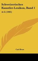 Schweizerisches Kunstler-Lexikon, Band 1: A-G (1905) 1437281214 Book Cover