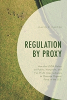 Regulation by Proxy: How the USDA Relies on Public, Nonprofit, and For-Profit Intermediaries to Oversee Organic Food in the U.S. 1498574211 Book Cover