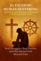 21 Faces of Human Suffering – Buddhist and Christian Wisdom for Healing and Hope: Real Struggles, Real Stories, and the Sacred Path Beyond Pain B0FMYVGD5R Book Cover