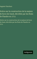 Notice sur la construction de la maison de force de Gand, décrétée par les États de Flandre en 1711: Notice sur la construction de la maison de force ... les États de Flandre en 1711 (French Edition) 3563733031 Book Cover