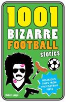 1001 Bizarre Football Stories: Mad, Bad and Downright Sad Tales From the World of Football 1847325416 Book Cover