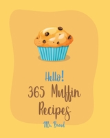 Hello! 365 Muffin Recipes: Best Muffin Cookbook Ever For Beginners [White Chocolate Cookbook, Banana Muffin Recipe, Vegan Muffin Cookbook, Pumpkin Dessert Cookbook, Carrot Cake Recipe] [Book 1] B084Z3WXJS Book Cover