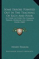 Some Errors Pointed Out In The Teaching Of Rich And Poor: In Three Lectures On Common Things, Working Life, Mental Vigor 1120955378 Book Cover