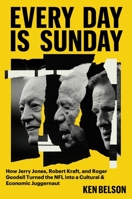 Every Day Is Sunday: How Jerry Jones, Robert Kraft, and Roger Goodell turned the NFL into a Cultural & Economic Juggernaut 1538772558 Book Cover