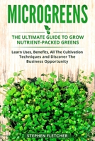 MICROGREENS: The Ultimate Guide to Grow Nutrient-Packed Greens. Learn Uses, Benefits, All The Cultivation Techniques and Discover The Business Opportunity B088Y8MWFL Book Cover