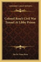 Colonel Rose's Civil War Tunnel At Libby Prison 1425467733 Book Cover