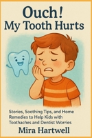 Ouch! My Tooth Hurts: Stories, Soothing Tips, and Home Remedies to Help Kids with Toothaches and Dentist Worries B0FGJH2457 Book Cover