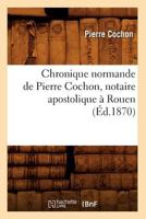 Chronique Normande de Pierre Cochon, Notaire Apostolique a Rouen (A0/00d.1870) 2012530516 Book Cover