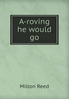 A-Roving He Would Go: From the Southern Cross to the Arctic Circle 1359775293 Book Cover