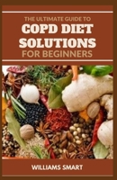 The Ultimate Guide to Copd Diet Solutions for Beginners: Managing And Living Well With COPD B09L33938F Book Cover