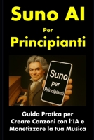 Suno AI per Principianti: Guida Pratica per Creare Canzoni con l’IA e Monetizzare la tua Musica B0FWK4ZQQL Book Cover
