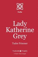 Lady Katherine Grey: Tudor Prisoner (Tudor Times Insights (Profile) Book 9) 1911190091 Book Cover