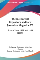 The Intellectual Repository And New Jerusalem Magazine V5: For The Years 1838 And 1839 1165135701 Book Cover