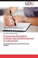 El proceso formativo estético del profesional de la educación: Componente esencial de la formación integral 384845811X Book Cover