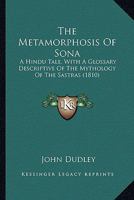 The Metamorphosis of Sona; A Hindu Tale: With a Glossary, Descriptive of the Mythology of the Sastras 0548786178 Book Cover