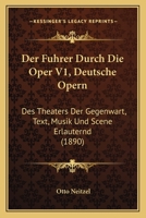 Der Fuhrer Durch Die Oper V1, Deutsche Opern: Des Theaters Der Gegenwart, Text, Musik Und Scene Erlauternd (1890) 1167588010 Book Cover