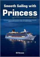 Smooth Sailing with Princess 2026-2027: The Practical FirstTime Cruiser’s Handbook to Ships, Cabins, MedallionClass, Princess Plus, Dining, and Shore Excursions in Alaska, the Caribbean & Beyond B0HK5FTPP4 Book Cover