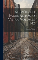 Sermões Do Padre Antonio Vieira, Volumes 11-12 1020330600 Book Cover