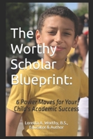 The Worthy Scholar Blueprint:: 6 Power Moves for Your Child's Academic Success B0CLGP3B63 Book Cover