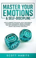 Master Your Emotions & Self-Discipline: How to Improve Your Social Skills and Develop Emotional Intelligence, Mental Toughness and Self-Confidence to Overcome Stress, Anxiety and Achieve Your Goals B086Y7D5PJ Book Cover