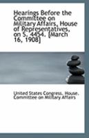 Hearings Before the Committee on Military Affairs, House of Representatives, on S. 4454. [March 16, 1113278153 Book Cover