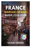 FRANCE MARCHÉ DE NOËL GUIDE 2025-2026: Découvrez Strasbourg, Colmar, Paris et plus - nourriture, shopping, hébergement, itinéraires et conseils ... COMPANION 2025-2026) (French Edition) B0FPQNQ64N Book Cover