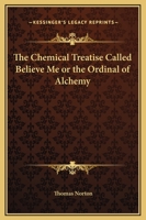 The Chemical Treatise Called Believe Me or the Ordinal of Alchemy 1162905425 Book Cover