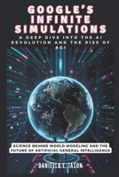 GOOGLE’S INFINITE SIMULATIONS: A Deep Dive into the AI Revolution and the Rise of AGI: Science Behind World Modeling and Future of Artificial General ... AI, BOT, GADGET AND TECH UPDATES IN GENERAL) B0DV5LZ2CN Book Cover