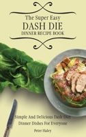 The Super Easy Dash Diet Dinner Recipe Book: Simple And Delicious Dash Diet Dinner Dishes For Everyone 1803171723 Book Cover